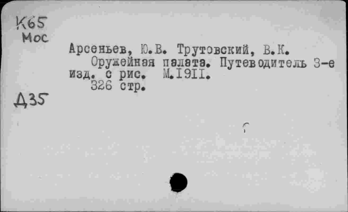 ﻿KbS-
Hoc
ASS-
Арсеньев, Ю.В. Трутэвский, В.К.
Оружейная палета. Путеводитель 3-є изд. с рис. M.I9II.
326 стр.